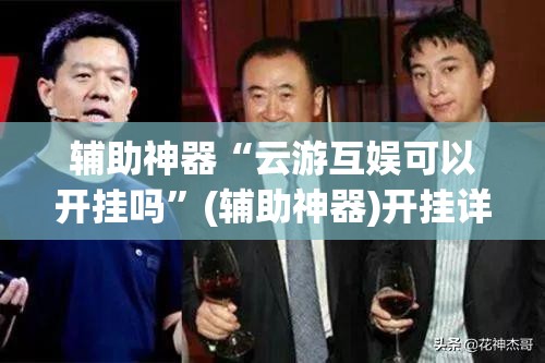 辅助神器“云游互娱可以开挂吗”(辅助神器)开挂详细教程