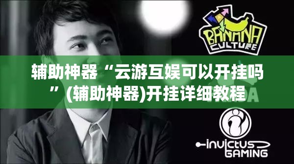 辅助神器“云游互娱可以开挂吗	”(辅助神器)开挂详细教程
