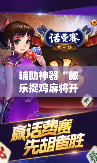 辅助神器“微乐捉鸡麻将开挂神器下载安装”详细外挂透视辅助软件教程