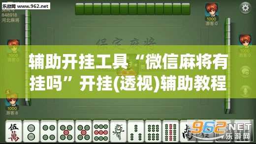 辅助开挂工具“微信麻将有挂吗	”开挂(透视)辅助教程