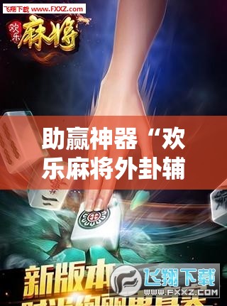 助赢神器“欢乐麻将外卦辅助软件下载”2026开挂教程步骤