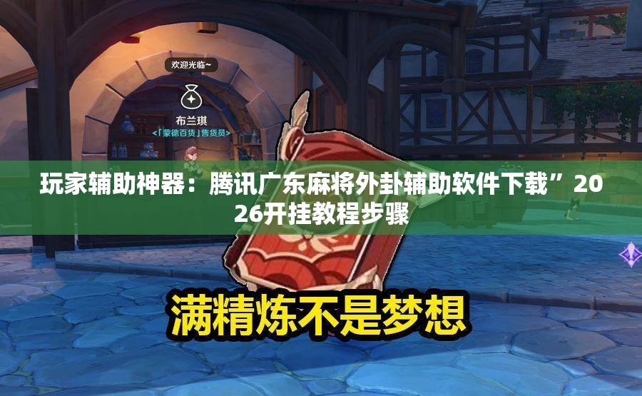 玩家辅助神器：腾讯广东麻将外卦辅助软件下载”2026开挂教程步骤