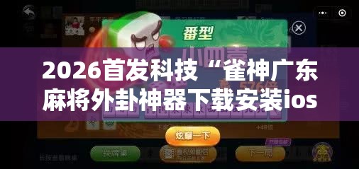 2026首发科技“雀神广东麻将外卦神器下载安装ios”详细外挂透视辅助软件教程