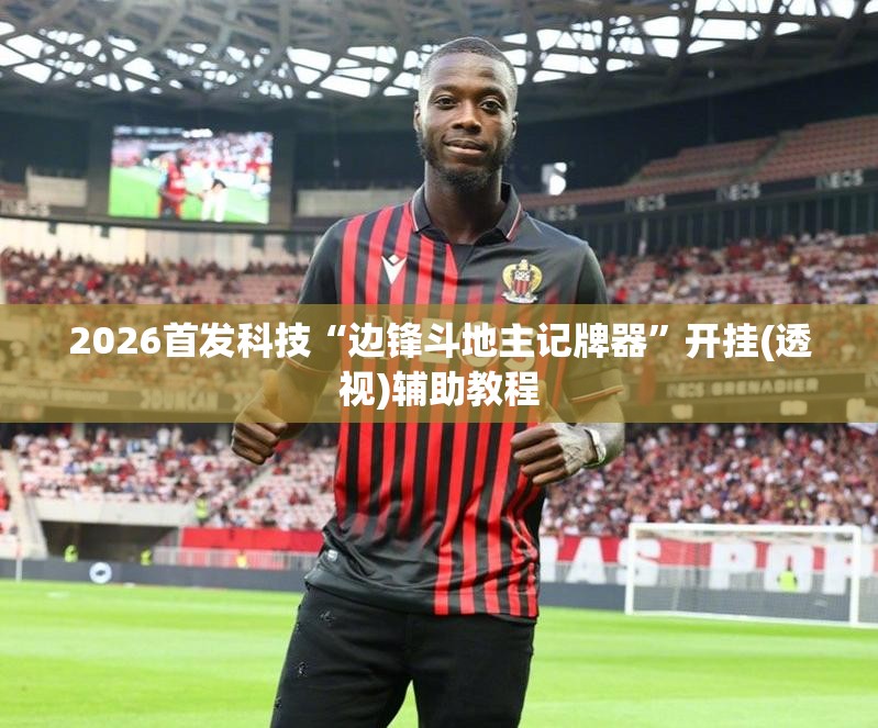 2026首发科技“边锋斗地主记牌器”开挂(透视)辅助教程