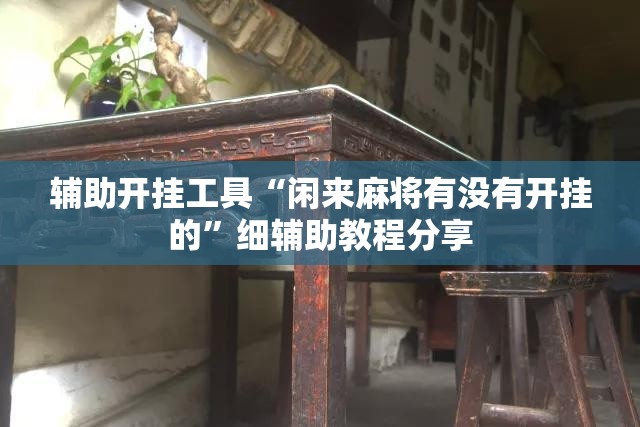 辅助开挂工具“闲来麻将有没有开挂的”细辅助教程分享