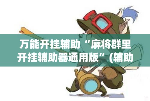 万能开挂辅助“麻将群里开挂辅助器通用版”(辅助神器)开挂详细教程