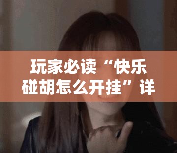 玩家必读“快乐碰胡怎么开挂”详细开挂教程