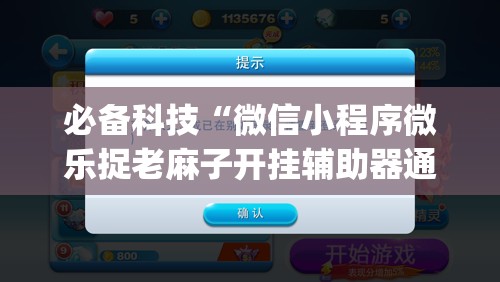 必备科技“微信小程序微乐捉老麻子开挂辅助器通用版	”(辅助神器)开挂详细教程