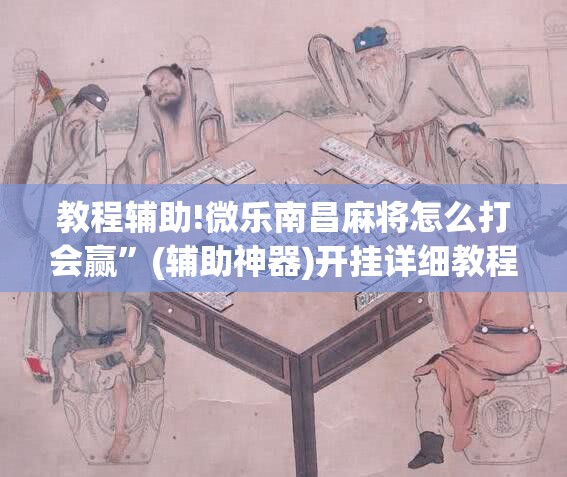 教程辅助!微乐南昌麻将怎么打会赢”(辅助神器)开挂详细教程