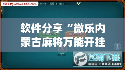 软件分享“微乐内蒙古麻将万能开挂器”(免费)开挂辅助教学(最新辅助开挂教程)