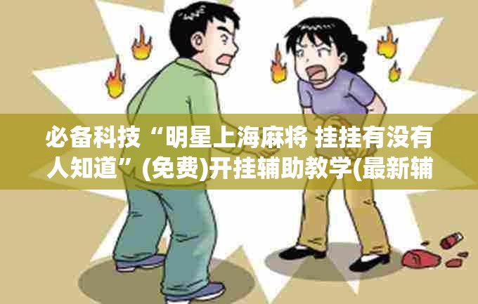 必备科技“明星上海麻将 挂挂有没有人知道”(免费)开挂辅助教学(最新辅助开挂教程)