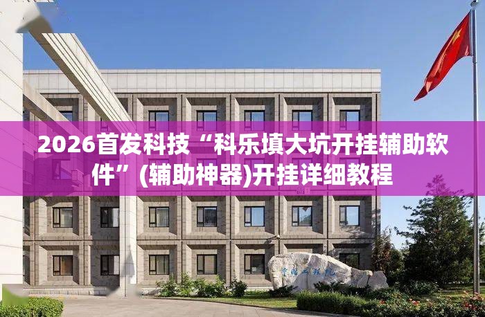2026首发科技“科乐填大坑开挂辅助软件	”(辅助神器)开挂详细教程