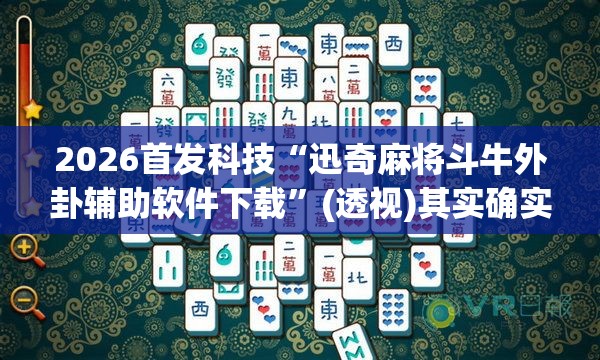 2026首发科技“迅奇麻将斗牛外卦辅助软件下载	”(透视)其实确实有挂