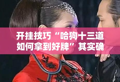 开挂技巧“哈狗十三道如何拿到好牌	”其实确实有挂