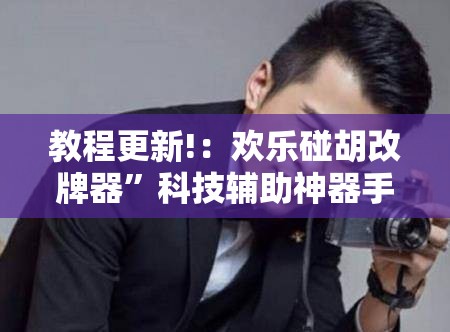 教程更新!：欢乐碰胡改牌器”科技辅助神器手机版