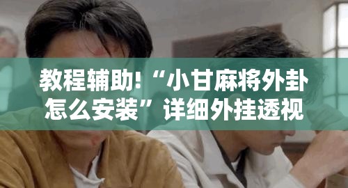 教程辅助!“小甘麻将外卦怎么安装”详细外挂透视辅助软件教程