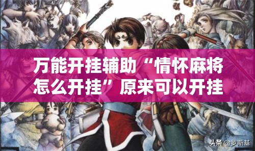 万能开挂辅助“情怀麻将怎么开挂”原来可以开挂
