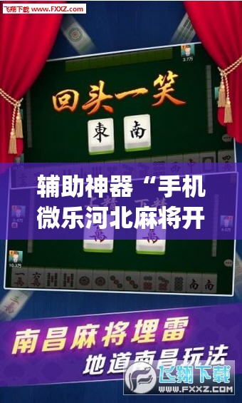 辅助神器“手机微乐河北麻将开挂神器下载”(免费)开挂辅助教学(最新辅助开挂教程)