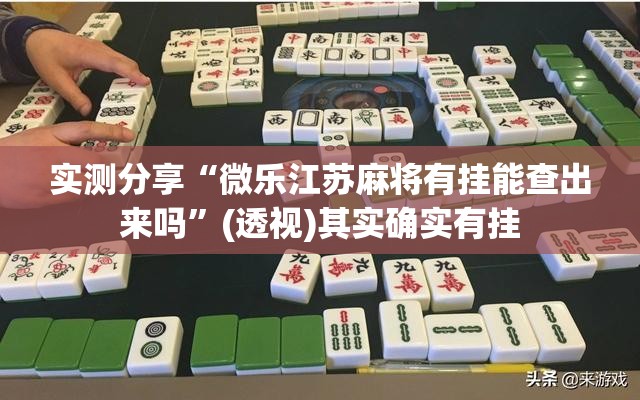 实测分享“微乐江苏麻将有挂能查出来吗”(透视)其实确实有挂