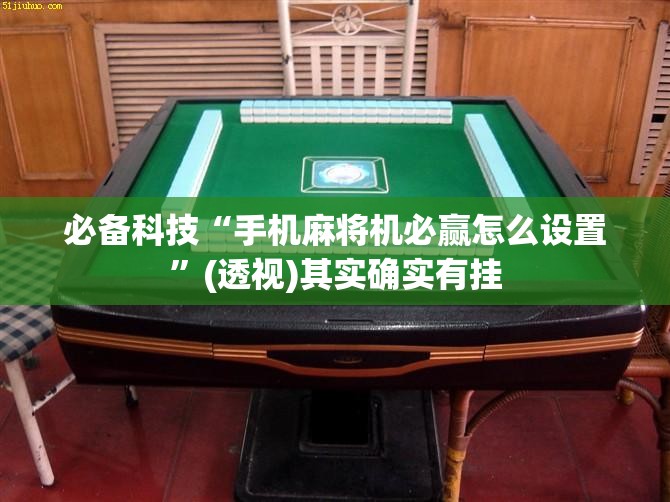 必备科技“手机麻将机必赢怎么设置	”(透视)其实确实有挂