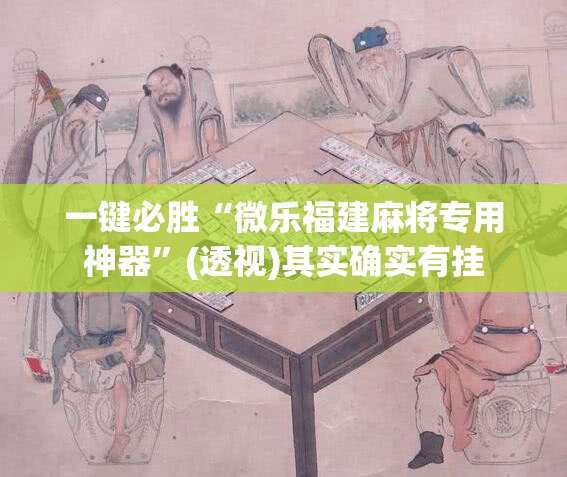 一键必胜“微乐福建麻将专用神器”(透视)其实确实有挂
