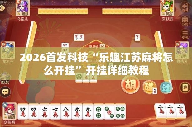 2026首发科技“乐趣江苏麻将怎么开挂	”开挂详细教程
