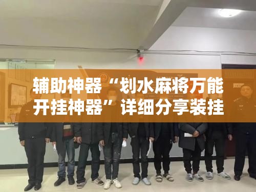 辅助神器“划水麻将万能开挂神器”详细分享装挂步骤