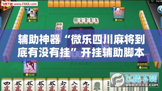 辅助神器“微乐四川麻将到底有没有挂	”开挂辅助脚本+详细开挂安装教程