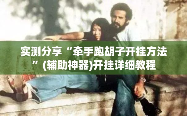 实测分享“牵手跑胡子开挂方法	”(辅助神器)开挂详细教程