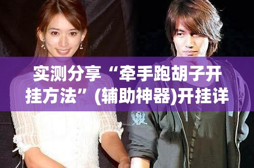 实测分享“牵手跑胡子开挂方法	”(辅助神器)开挂详细教程