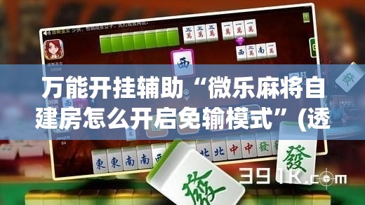 万能开挂辅助“微乐麻将自建房怎么开启免输模式”(透视)其实确实有挂