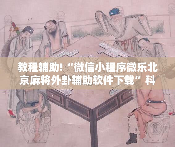 教程辅助!“微信小程序微乐北京麻将外卦辅助软件下载”科技辅助神器手机版