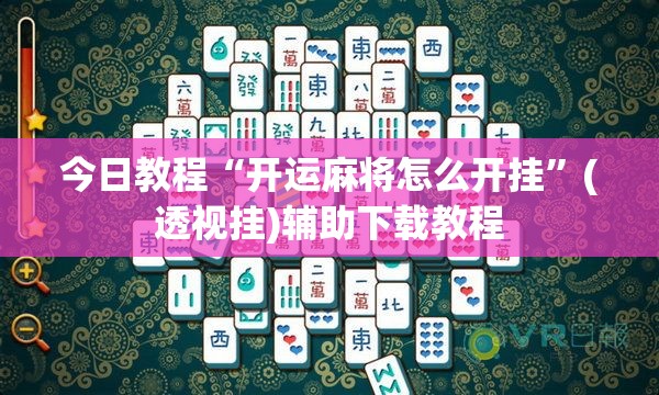 今日教程“开运麻将怎么开挂”(透视挂)辅助下载教程