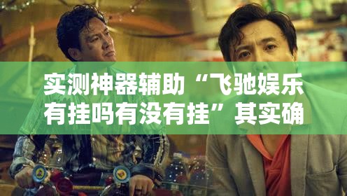 实测神器辅助“飞驰娱乐有挂吗有没有挂”其实确实有挂
