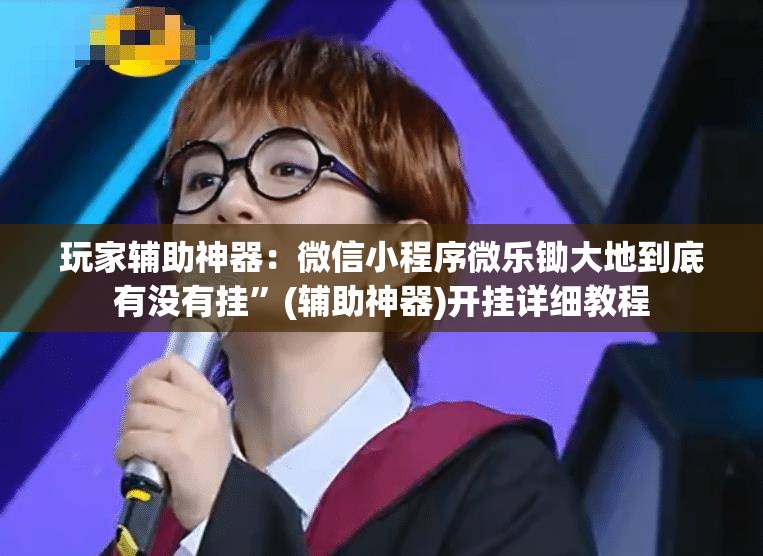 玩家辅助神器：微信小程序微乐锄大地到底有没有挂”(辅助神器)开挂详细教程