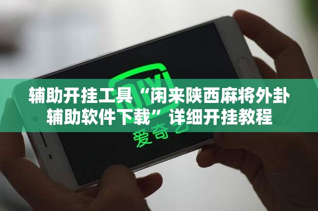 辅助开挂工具“闲来陕西麻将外卦辅助软件下载	”详细开挂教程
