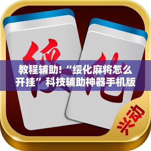 教程辅助!“绥化麻将怎么开挂”科技辅助神器手机版