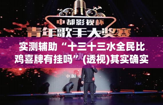 实测辅助“十三十三水全民比鸡喜牌有挂吗”(透视)其实确实有挂