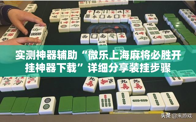 实测神器辅助“微乐上海麻将必胜开挂神器下载”详细分享装挂步骤
