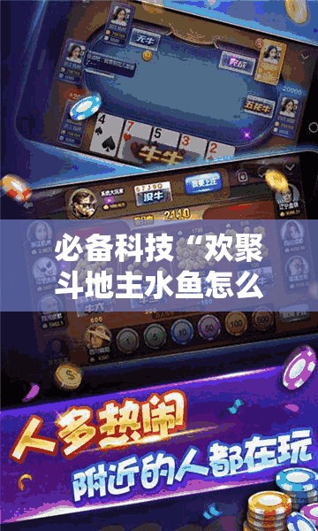 必备科技“欢聚斗地主水鱼怎么开挂”细辅助教程分享