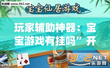 玩家辅助神器：宝宝游戏有挂吗	”开挂(透视)辅助教程