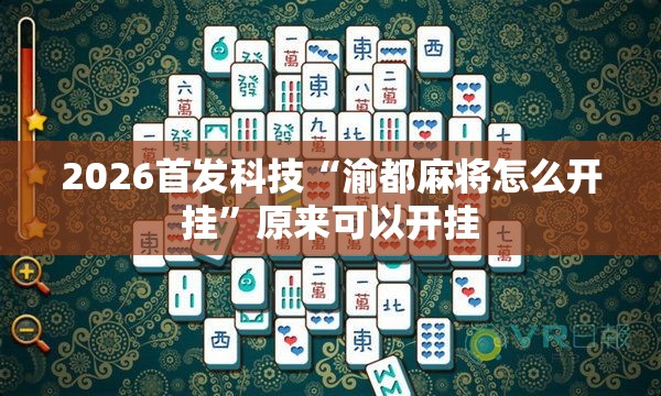 2026首发科技“渝都麻将怎么开挂”原来可以开挂