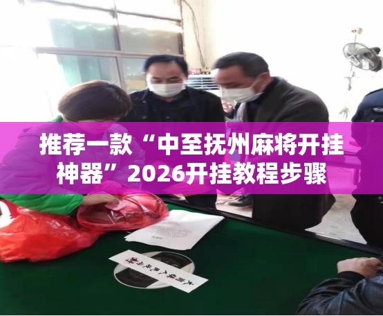 推荐一款“中至抚州麻将开挂神器”2026开挂教程步骤