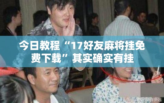 今日教程“17好友麻将挂免费下载”其实确实有挂