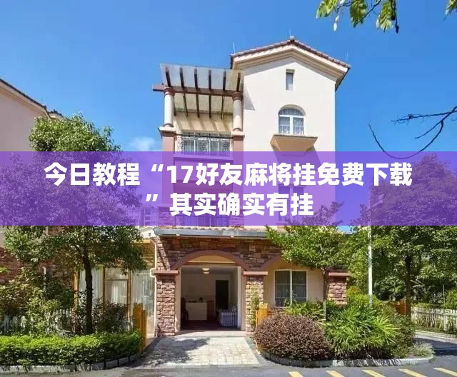 今日教程“17好友麻将挂免费下载”其实确实有挂