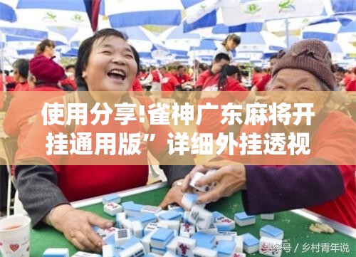 使用分享!雀神广东麻将开挂通用版”详细外挂透视辅助软件教程