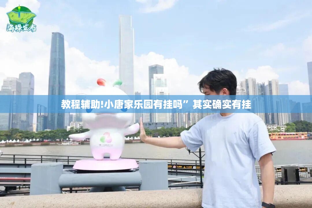 教程辅助!小唐家乐园有挂吗	”其实确实有挂