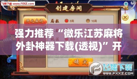 强力推荐“微乐江苏麻将外卦神器下载(透视)”开挂辅助脚本+详细开挂安装教程