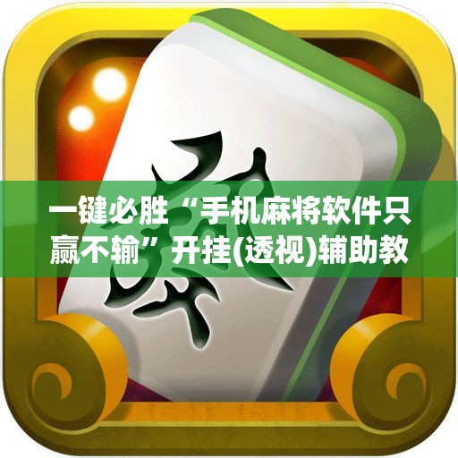 一键必胜“手机麻将软件只赢不输”开挂(透视)辅助教程