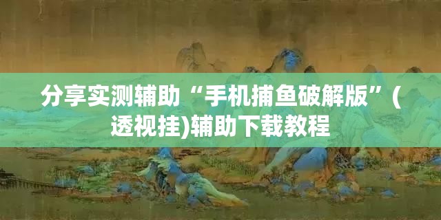 分享实测辅助“手机捕鱼破解版”(透视挂)辅助下载教程